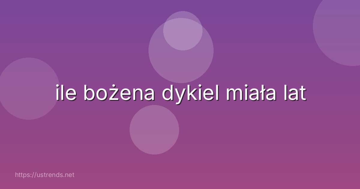 ile bożena dykiel miała lat