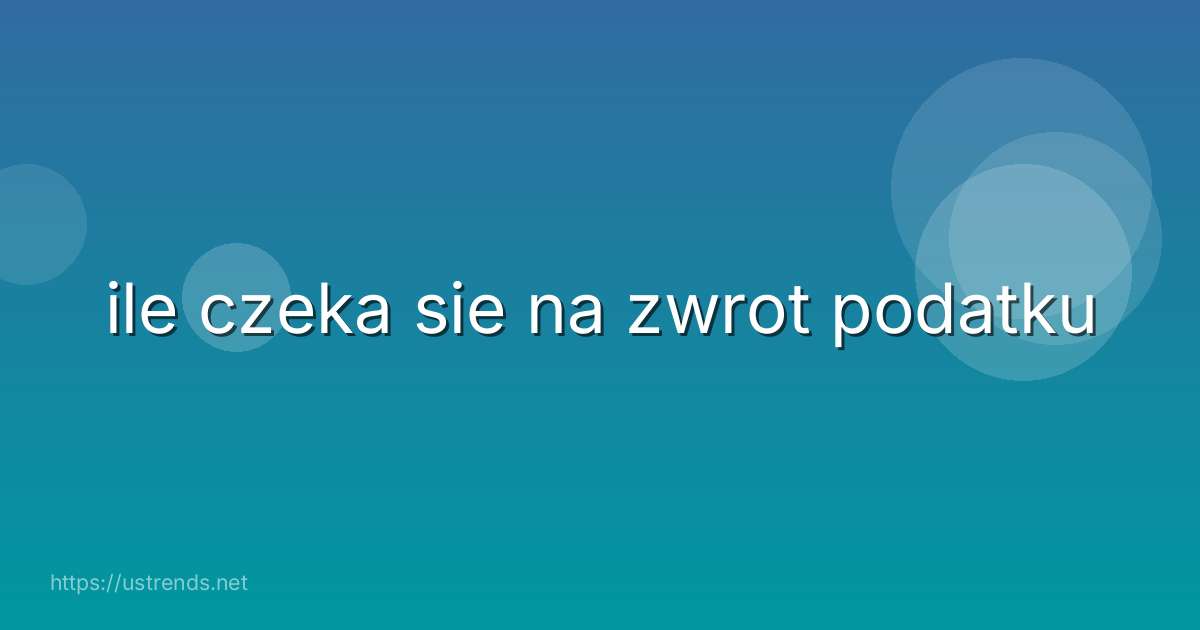 ile czeka sie na zwrot podatku