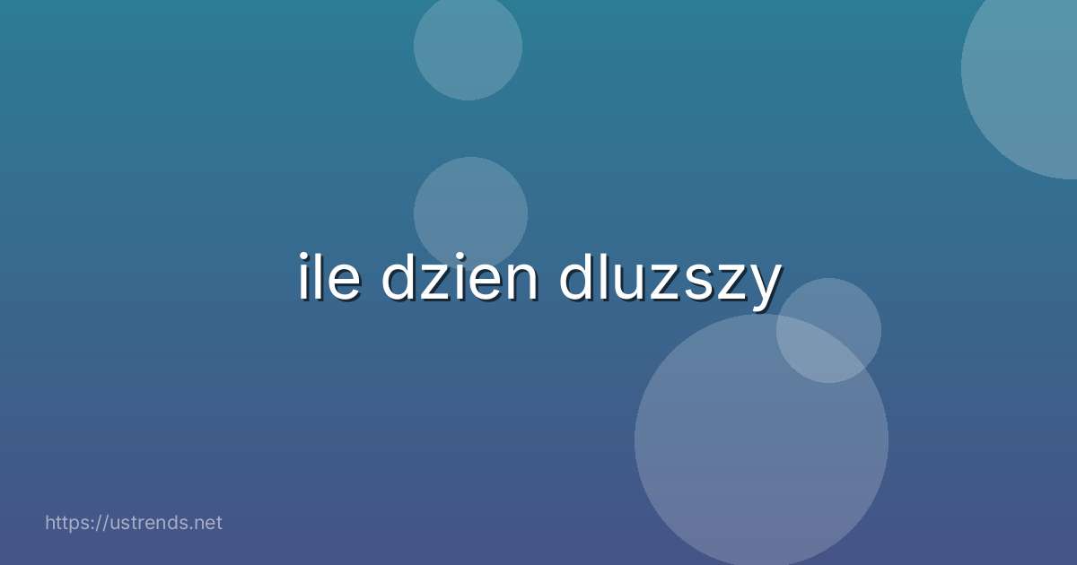 ile dzien dluzszy