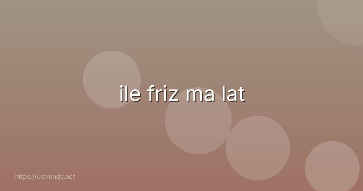 ile friz ma lat