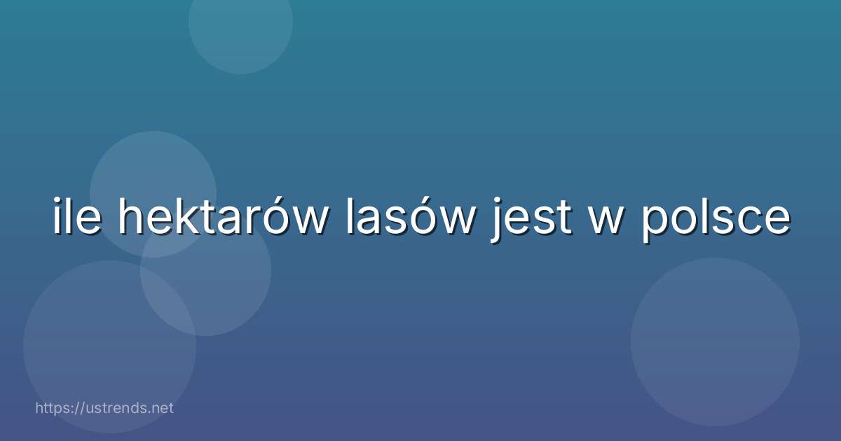 ile hektarów lasów jest w polsce