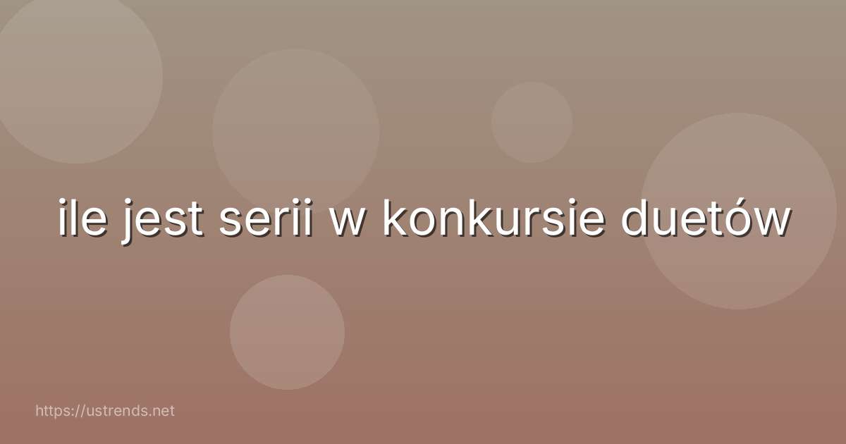 ile jest serii w konkursie duetów