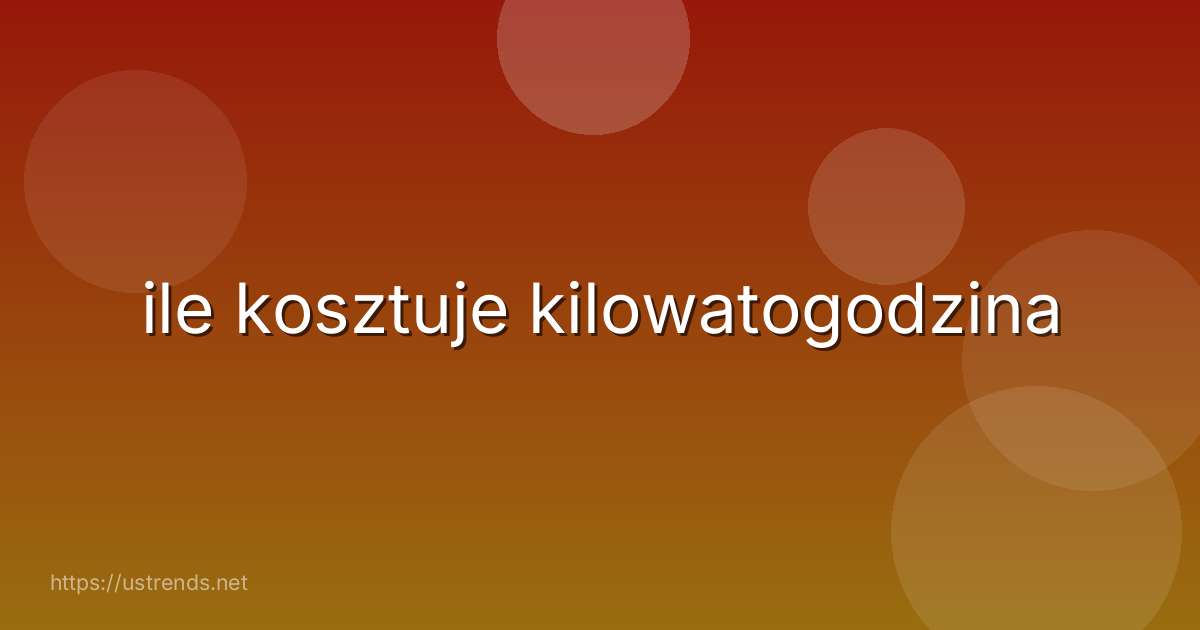 ile kosztuje kilowatogodzina