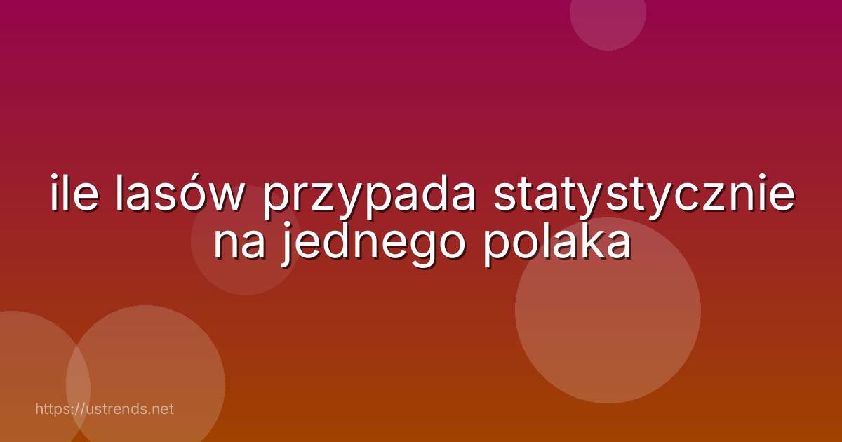 ile lasów przypada statystycznie na jednego polaka