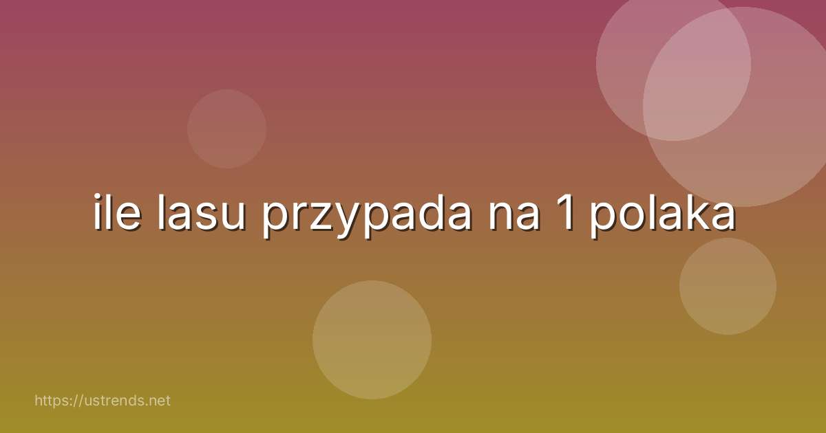 ile lasu przypada na 1 polaka