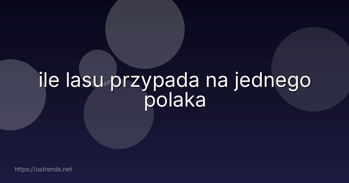 ile lasu przypada na jednego polaka