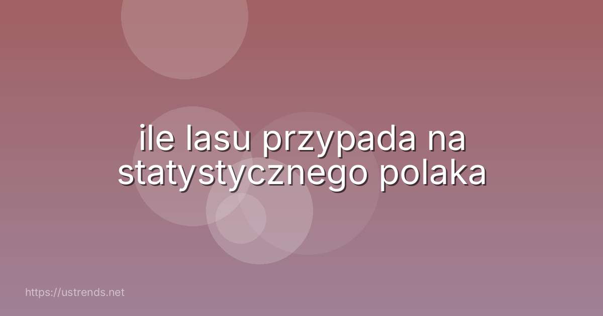 ile lasu przypada na statystycznego polaka