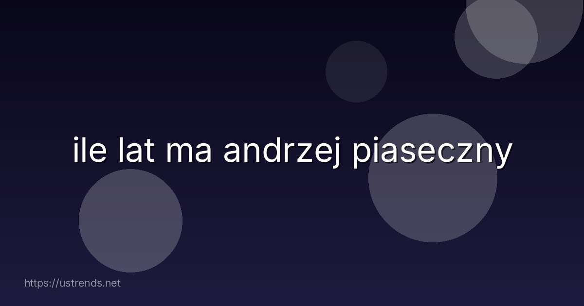 ile lat ma andrzej piaseczny