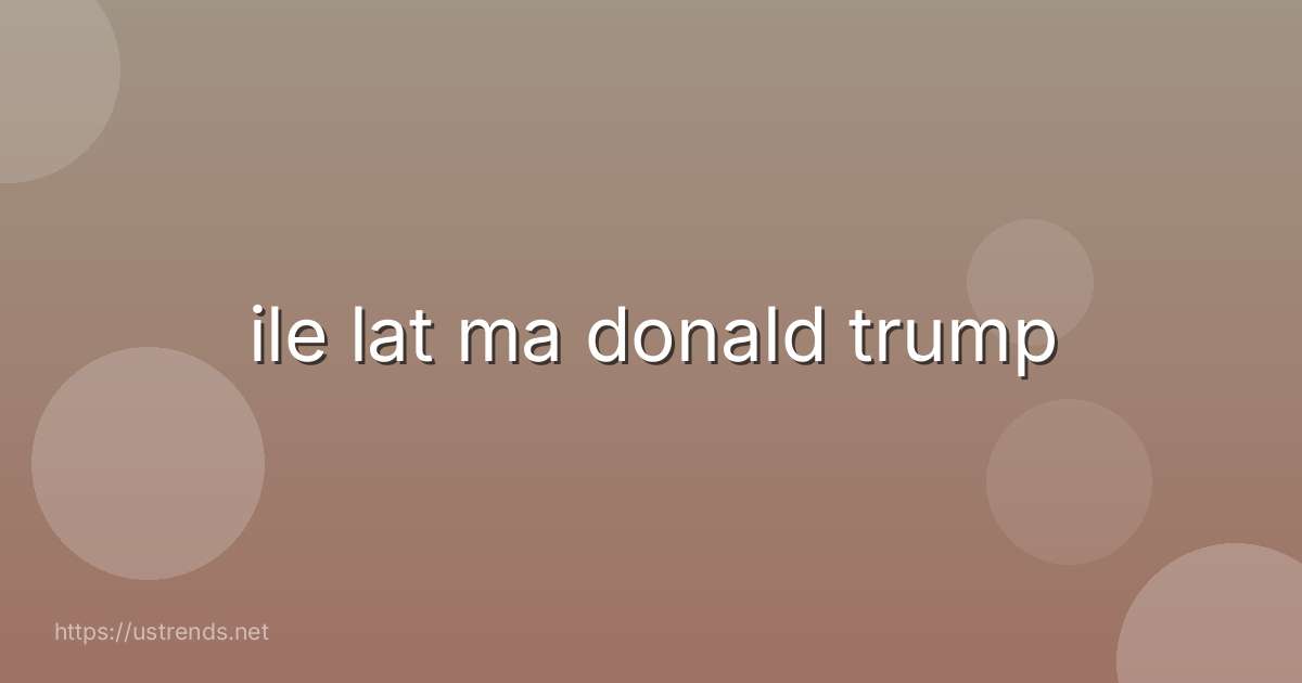ile lat ma donald trump
