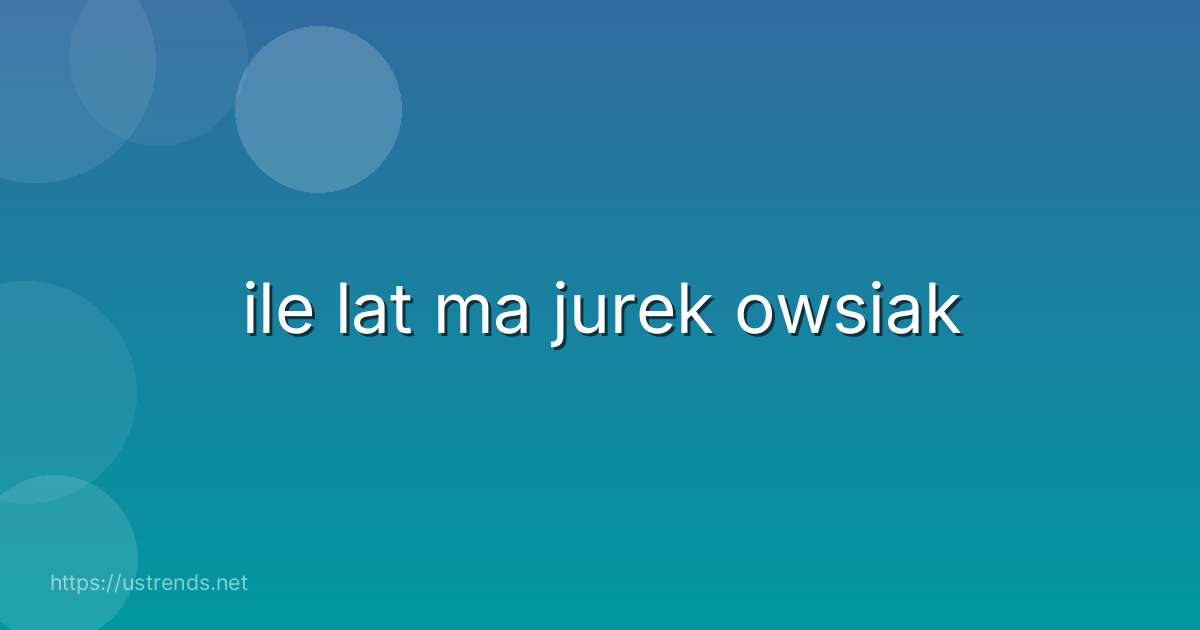 ile lat ma jurek owsiak