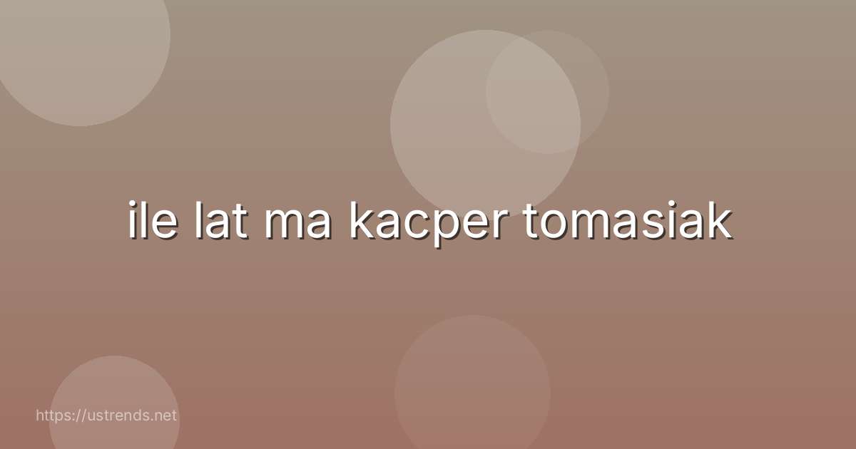 ile lat ma kacper tomasiak