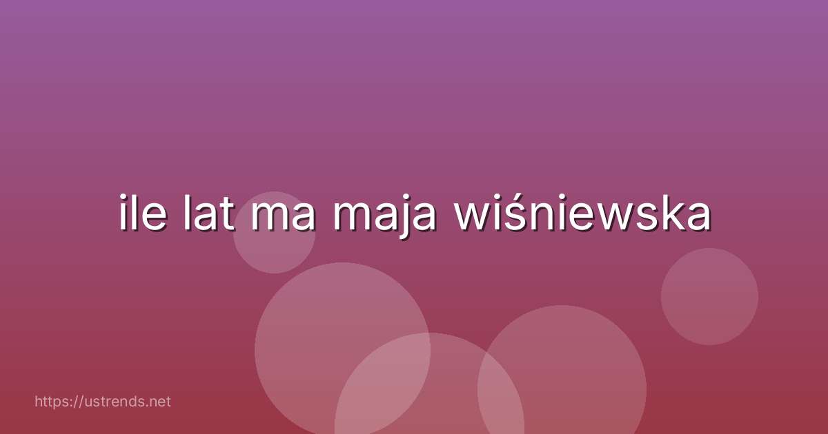 ile lat ma maja wiśniewska