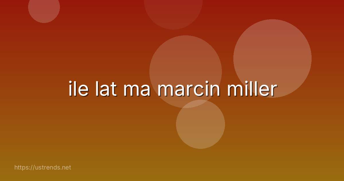 ile lat ma marcin miller