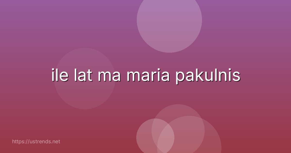 ile lat ma maria pakulnis