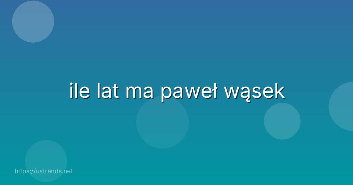 ile lat ma paweł wąsek