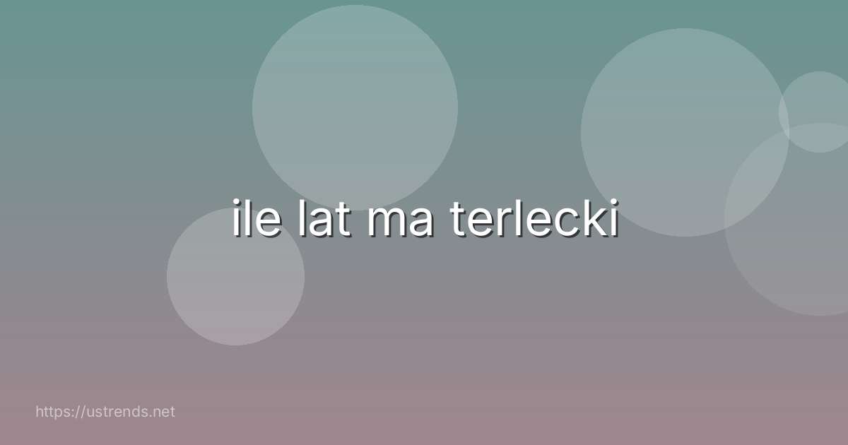 ile lat ma terlecki