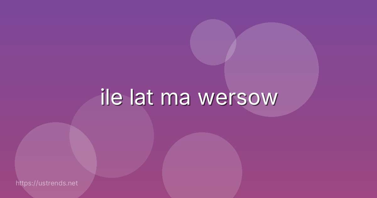 ile lat ma wersow