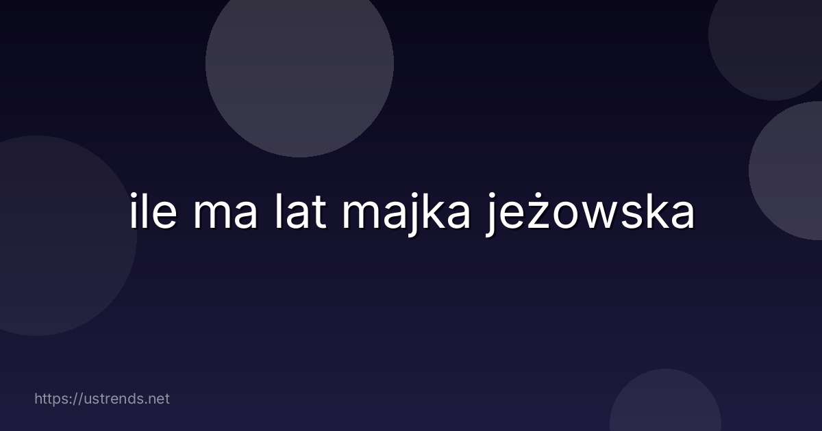 ile ma lat majka jeżowska