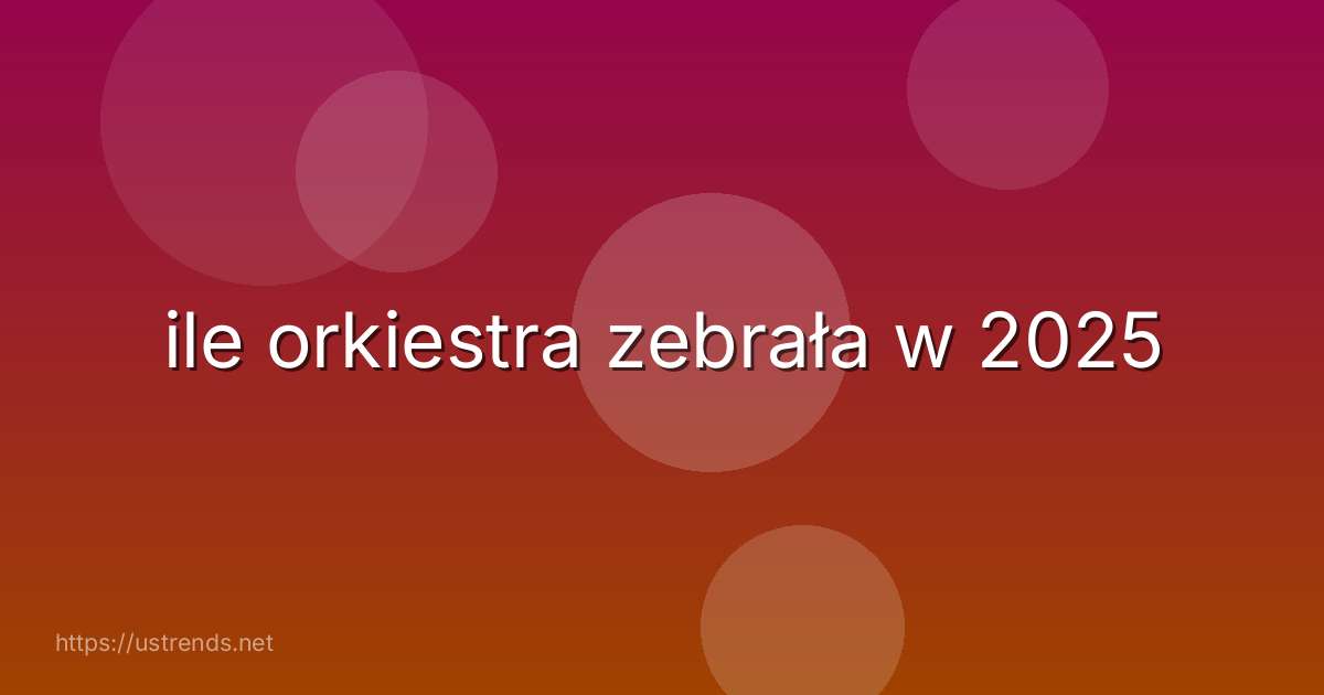 ile orkiestra zebrała w 2025