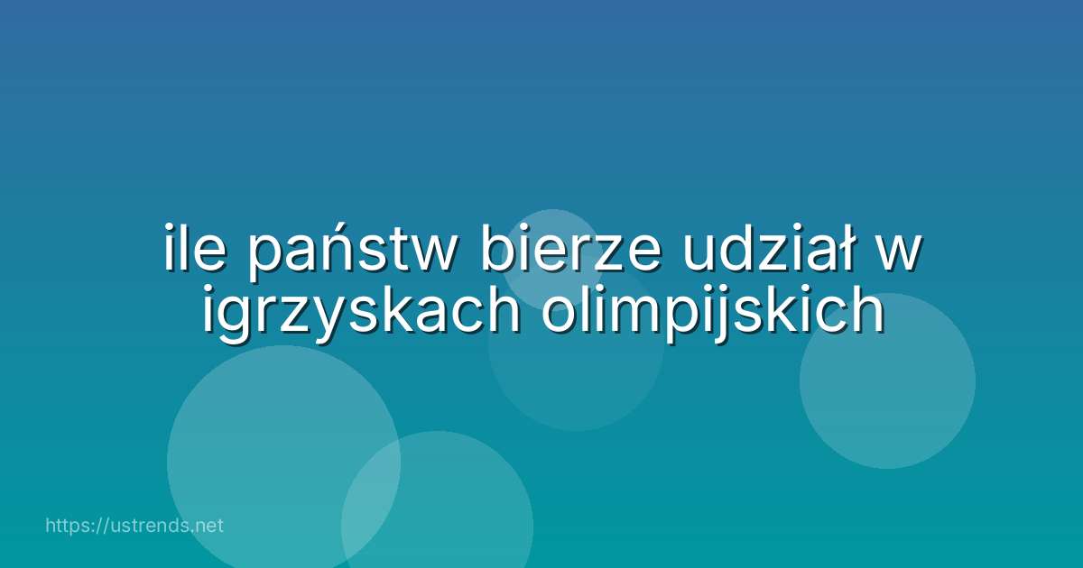 ile państw bierze udział w igrzyskach olimpijskich