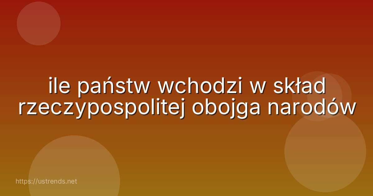 ile państw wchodzi w skład rzeczypospolitej obojga narodów
