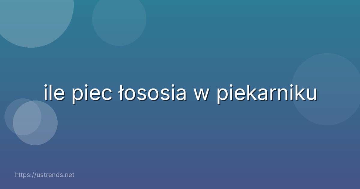 ile piec łososia w piekarniku