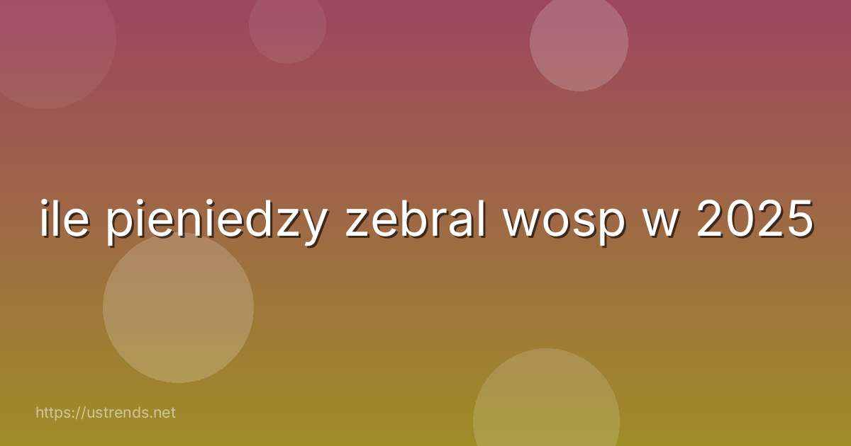 ile pieniedzy zebral wosp w 2025