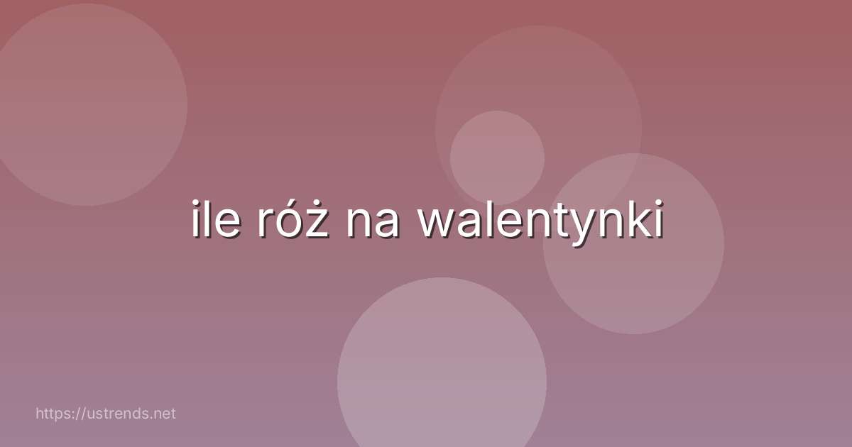 ile róż na walentynki