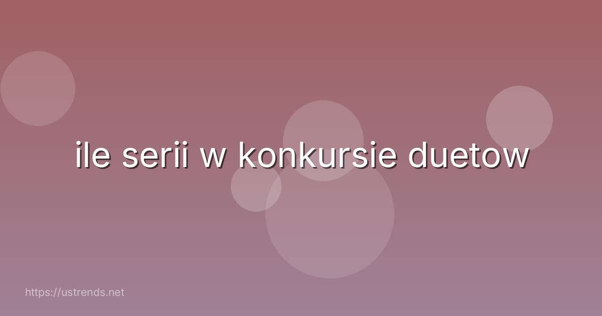 ile serii w konkursie duetow