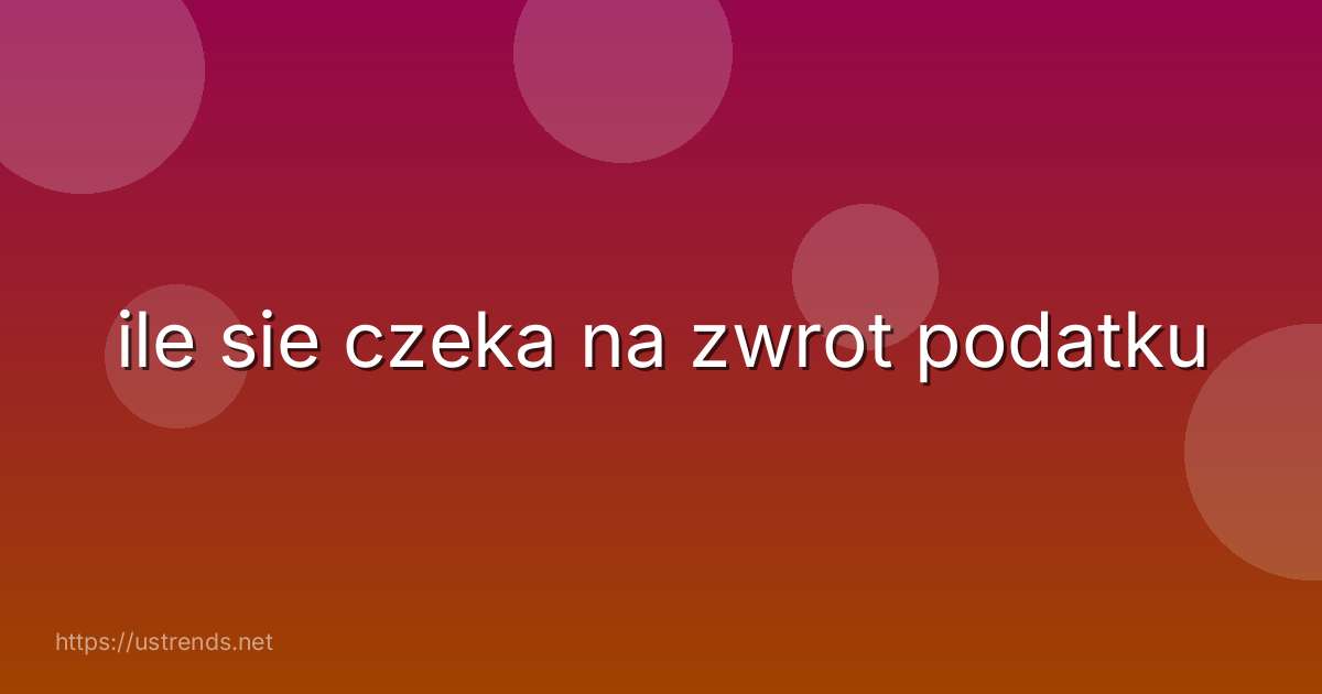 ile sie czeka na zwrot podatku