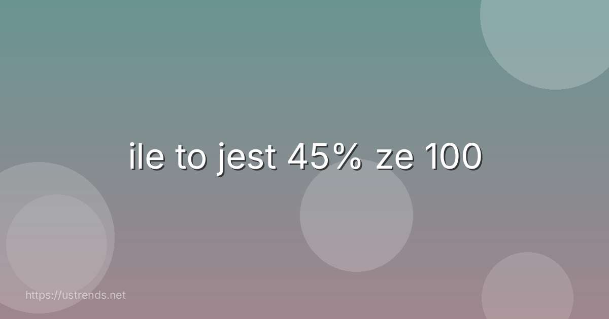 ile to jest 45% ze 100