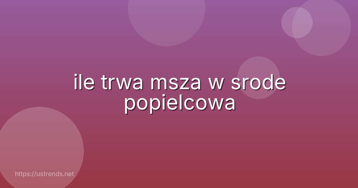 ile trwa msza w srode popielcowa