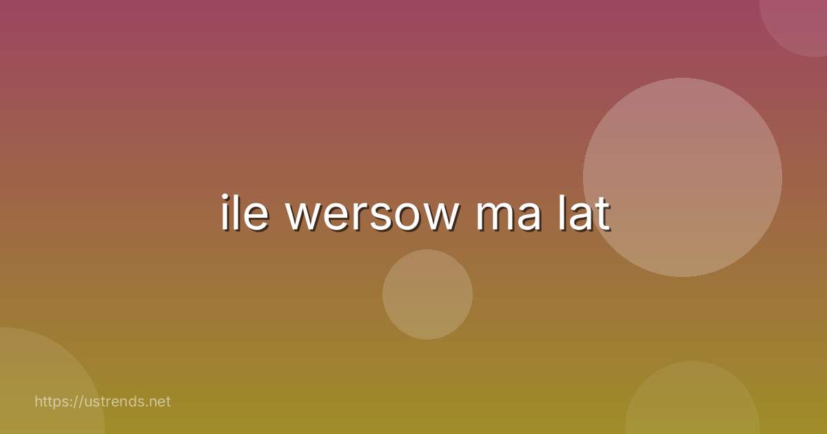 ile wersow ma lat