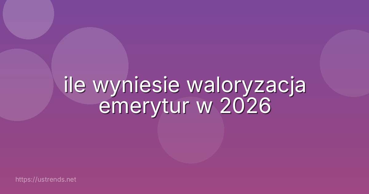 ile wyniesie waloryzacja emerytur w 2026