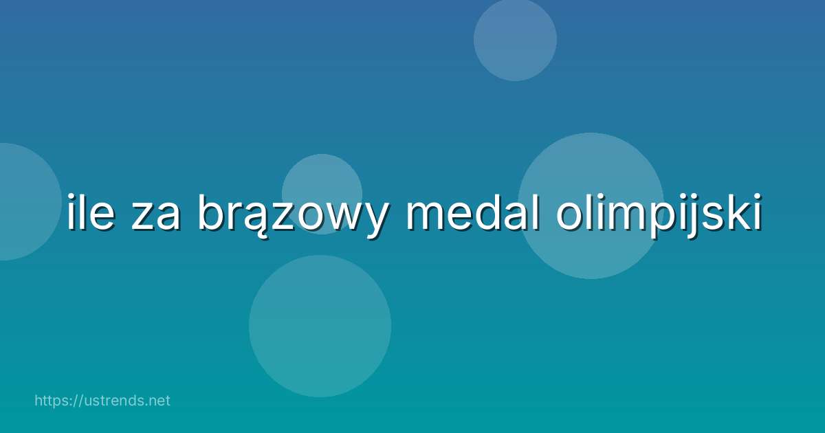 ile za brązowy medal olimpijski