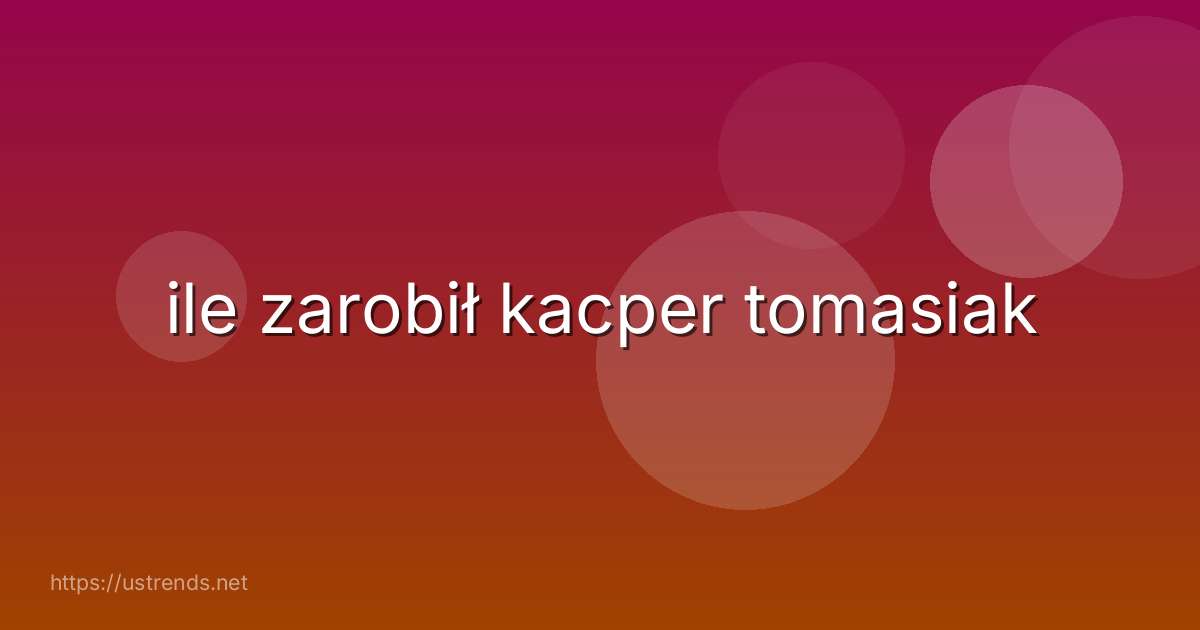 ile zarobił kacper tomasiak