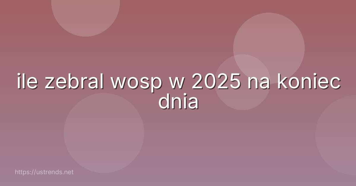 ile zebral wosp w 2025 na koniec dnia