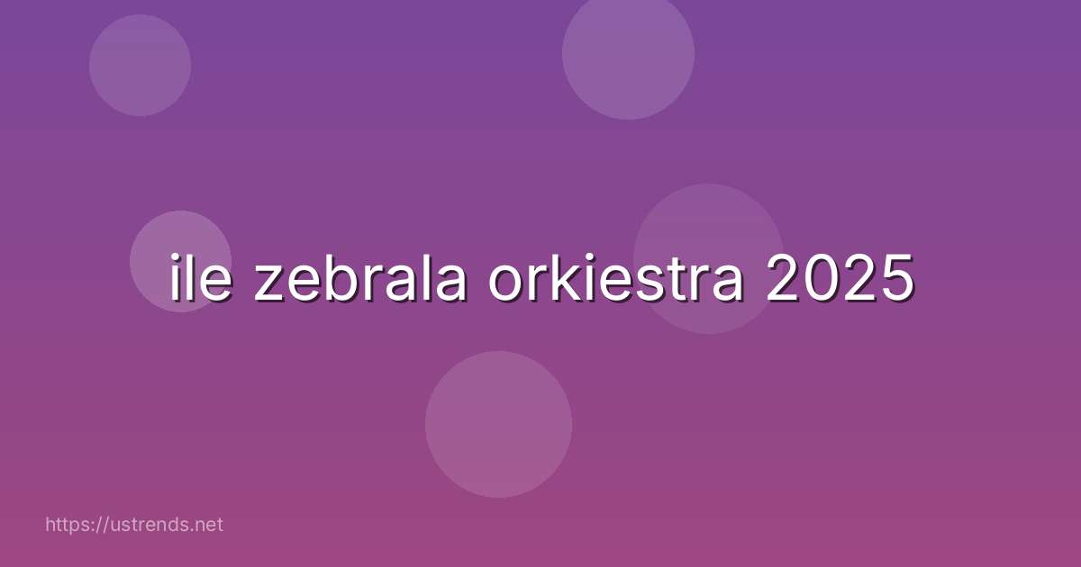 ile zebrala orkiestra 2025