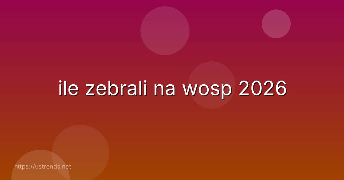 ile zebrali na wosp 2026