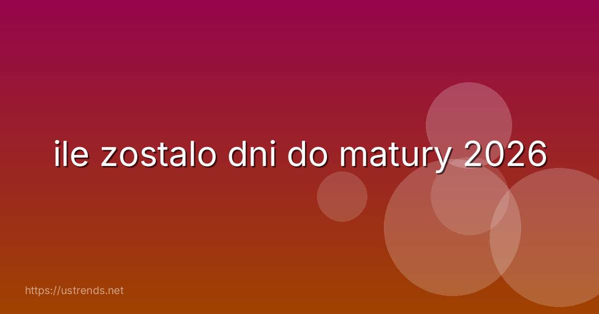 ile zostalo dni do matury 2026