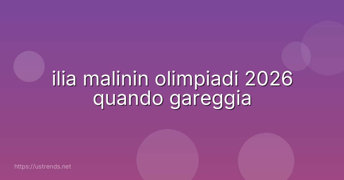 ilia malinin olimpiadi 2026 quando gareggia