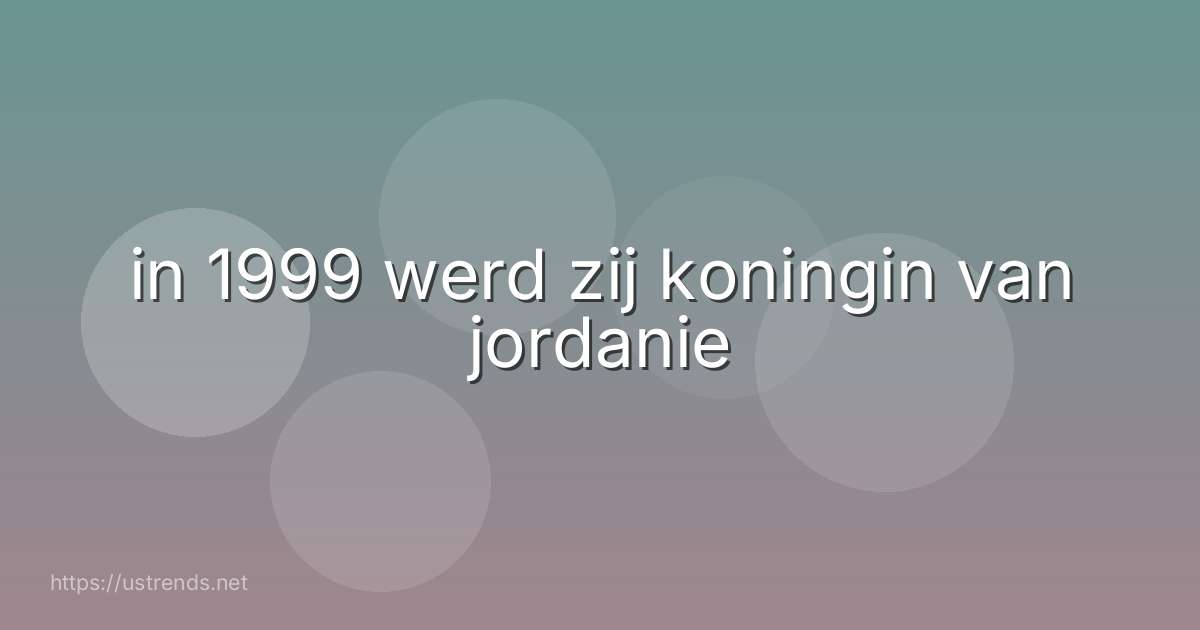 in 1999 werd zij koningin van jordanie