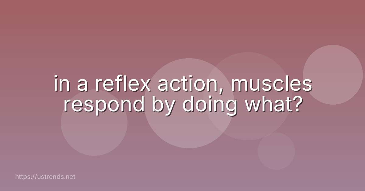 in a reflex action, muscles respond by doing what?