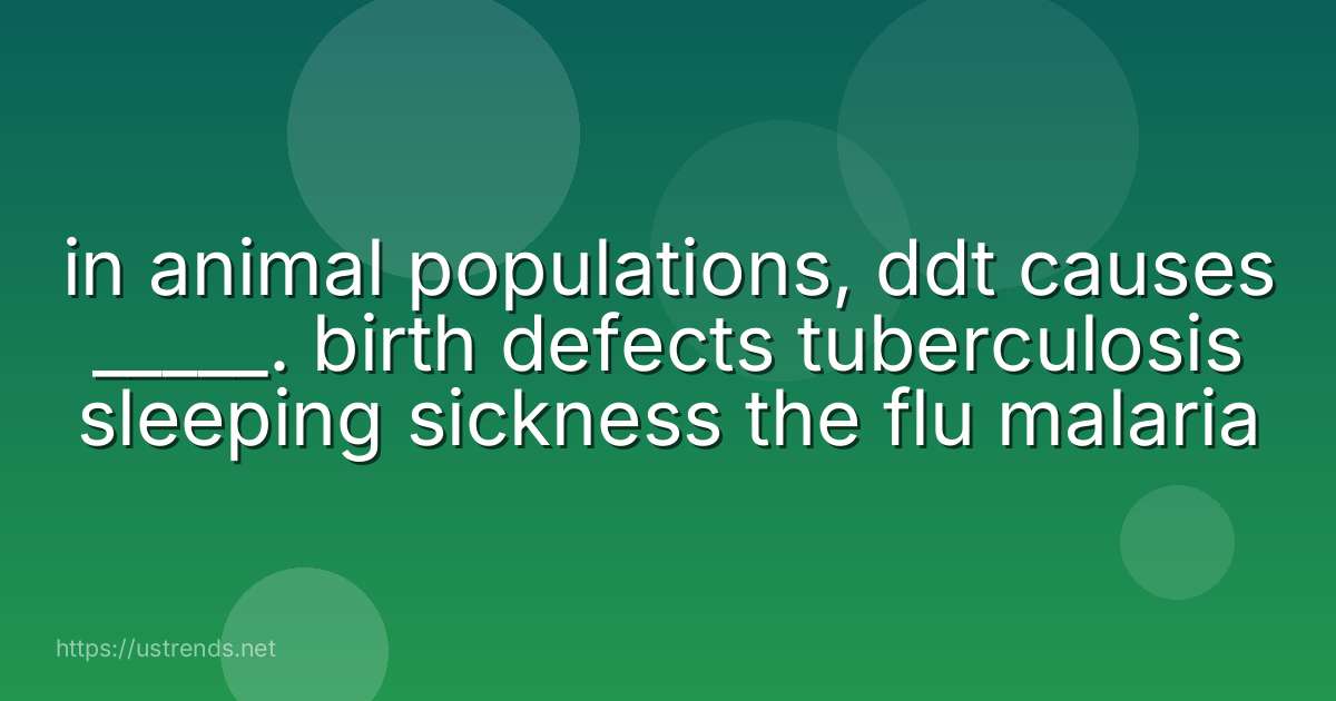 in animal populations, ddt causes _____. birth defects tuberculosis sleeping sickness the flu malaria