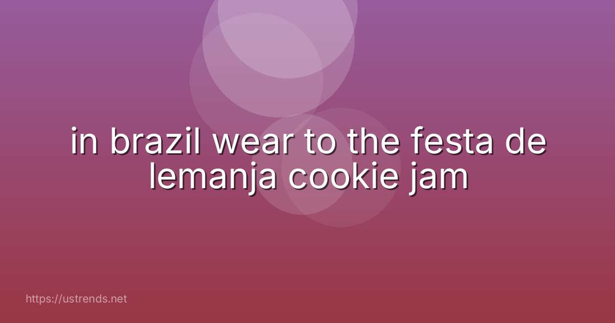 in brazil wear to the festa de lemanja cookie jam