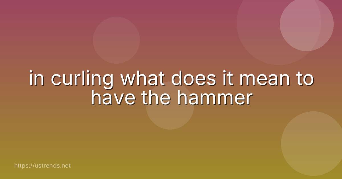 in curling what does it mean to have the hammer