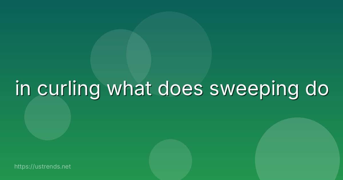 in curling what does sweeping do