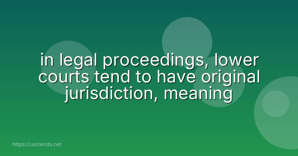 in legal proceedings, lower courts tend to have original jurisdiction, meaning