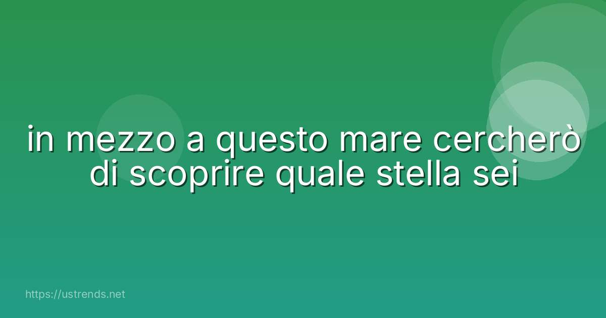 in mezzo a questo mare cercherò di scoprire quale stella sei