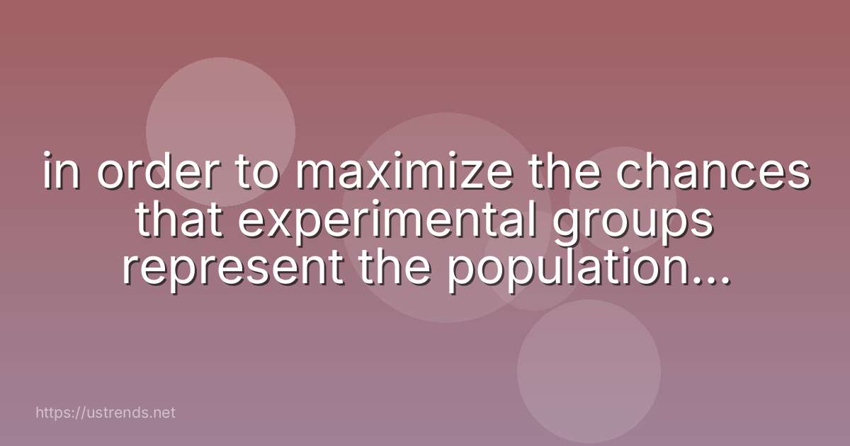 in order to maximize the chances that experimental groups represent the population of interest, researchers should conduct ________ and ________.